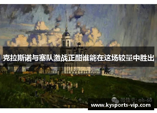 克拉斯诺与塞队激战正酣谁能在这场较量中胜出