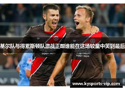 基尔队与得累斯顿队激战正酣谁能在这场较量中笑到最后