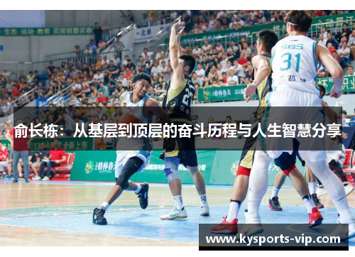 俞长栋：从基层到顶层的奋斗历程与人生智慧分享