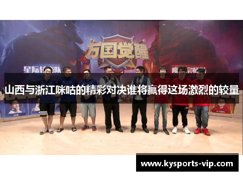 山西与浙江咪咕的精彩对决谁将赢得这场激烈的较量